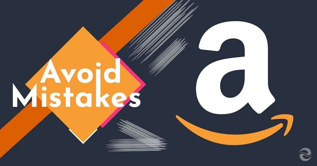 6 Common Amazon Seller Mistakes that You Should Avoid at All Costs